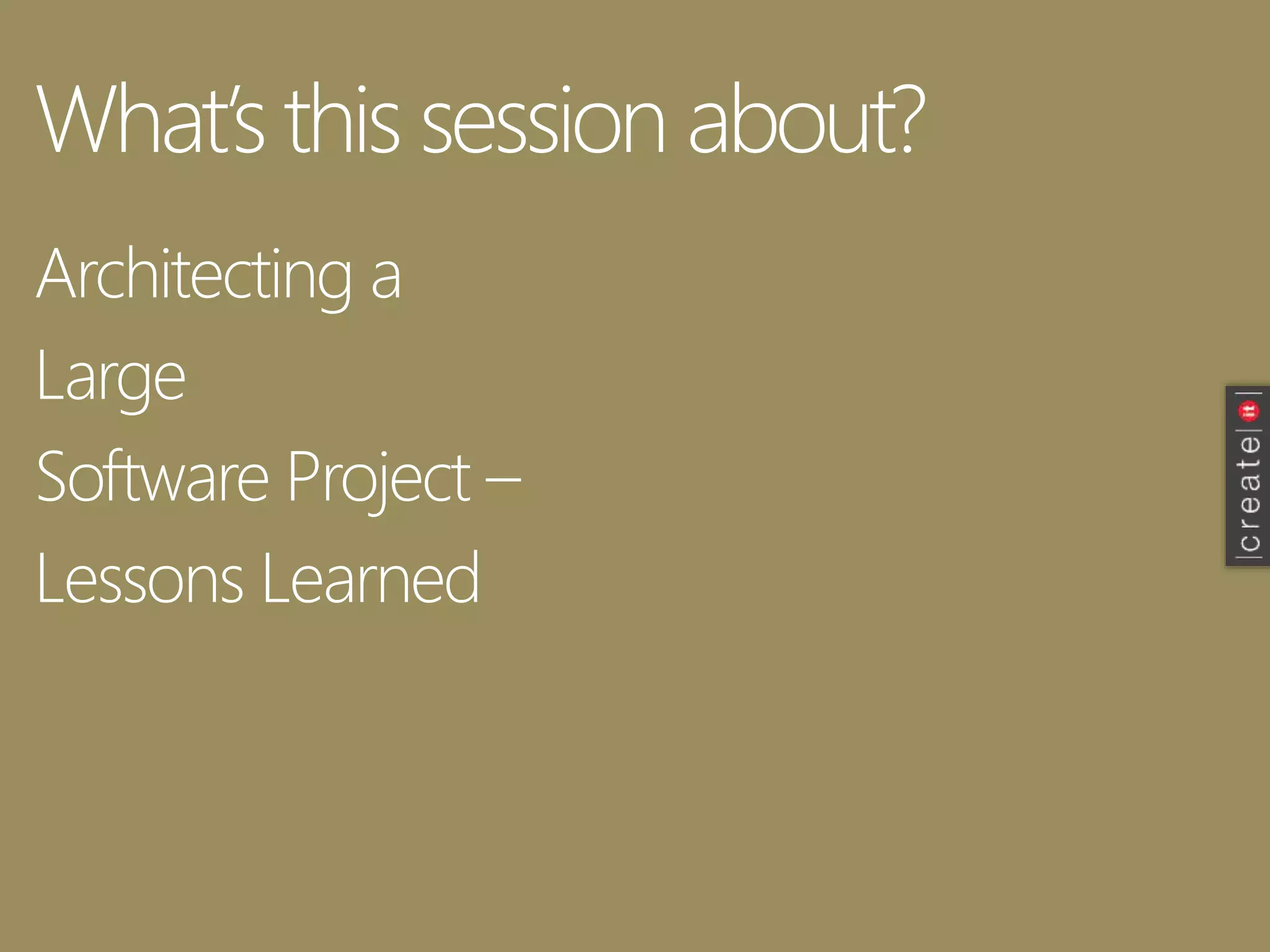 What’s this session about?
Architecting a
Large
Software Project –
Lessons Learned
 