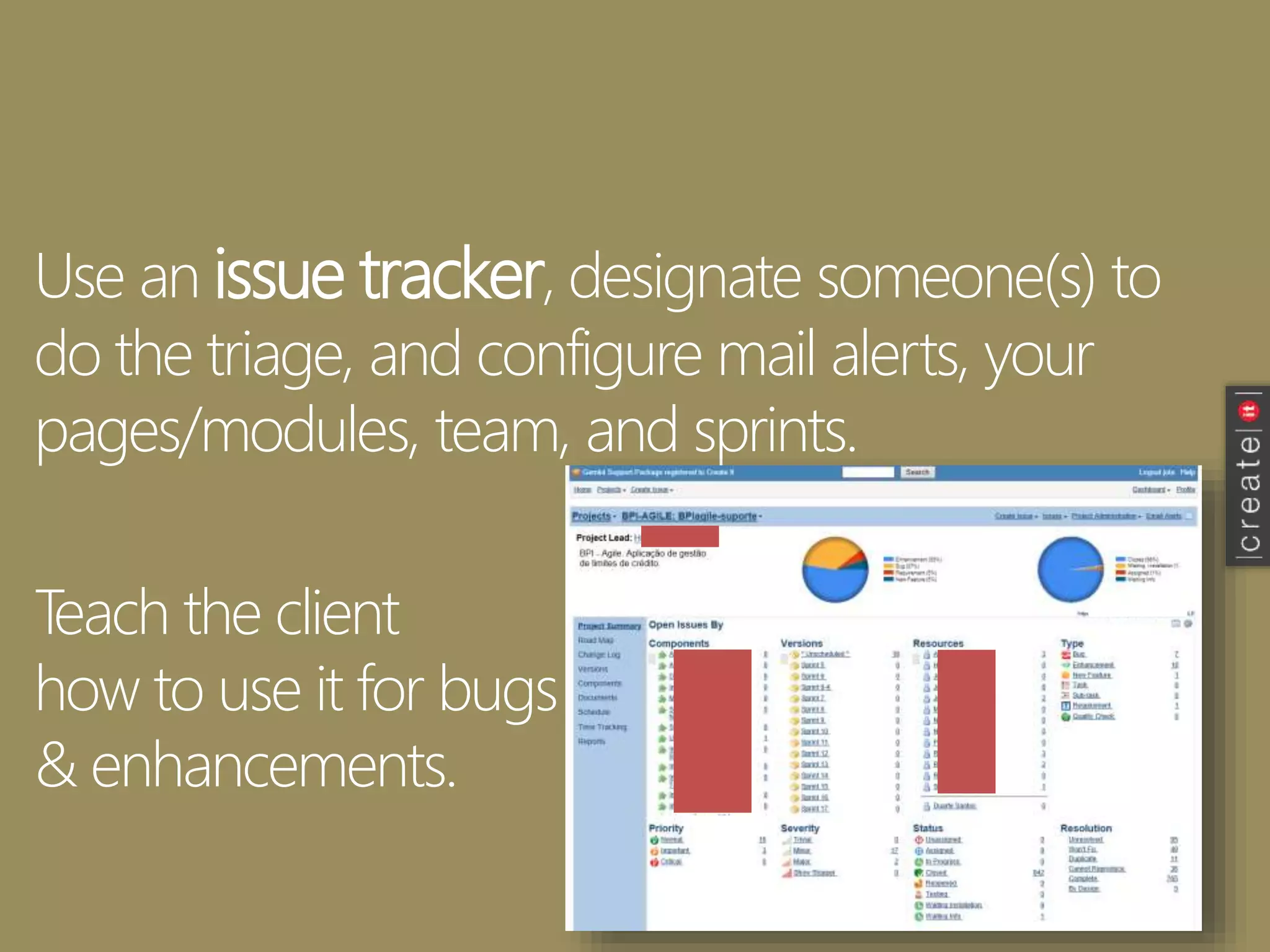 Use an issue tracker, designate someone(s) to
do the triage, and configure mail alerts, your
pages/modules, team, and sprints.
Teach the client
how to use it for bugs
& enhancements.
 