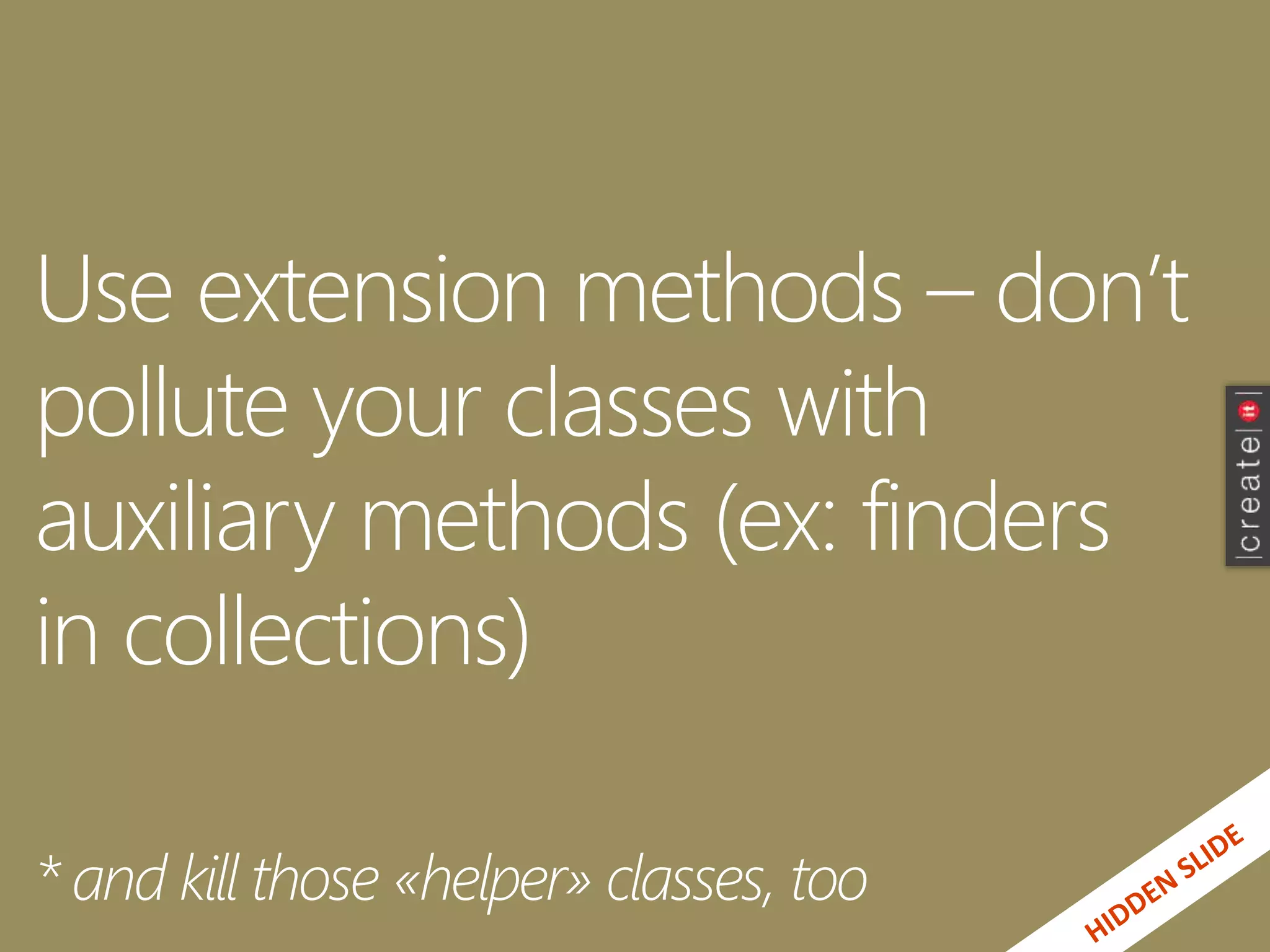 Use extension methods – don’t
pollute your classes with
auxiliary methods (ex: finders
in collections)
* and kill those «helper» classes, too
 