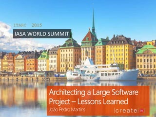 Architecting a Large Software
Project – Lessons Learned
João Pedro Martins
ITARC 2015
IASA WORLD SUMMIT
 