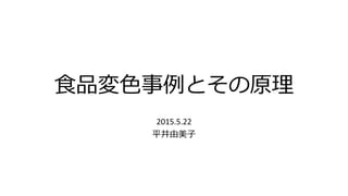 食品変色事例とその原理
2015.5.22
平井由美子
 