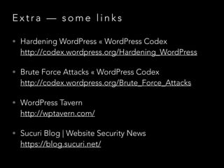 E x t r a — s o m e l i n k s
• Hardening WordPress « WordPress Codex 
http://codex.wordpress.org/Hardening_WordPress
• Br...