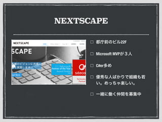 NEXTSCAPE
都庁前のビル22F
Microsoft MVPが３人
C#er多め
優秀な人ばかりで組織も若
い。めっちゃ楽しい。
一緒に働く仲間を募集中
 