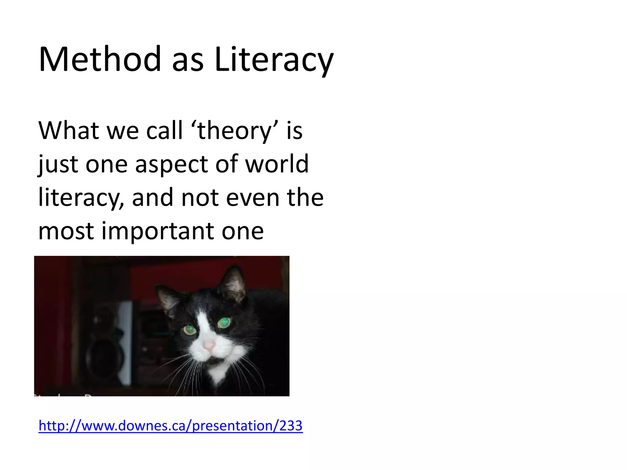 Method as Literacy
What we call ‘theory’ is
just one aspect of world
literacy, and not even the
most important one
http://www.downes.ca/presentation/233
 