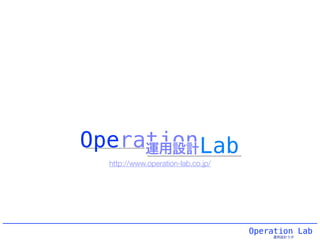 Operation Lab
運用設計ラボ
http://www.operation-lab.co.jp/
OperationLab運用設計
 