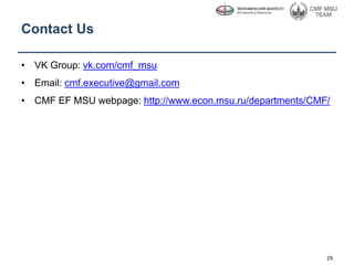 Contact Us
• VK Group: vk.com/cmf_msu
• Email: cmf.executive@gmail.com
• CMF EF MSU webpage: http://www.econ.msu.ru/departments/CMF/
29
 