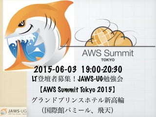 LTǉļJAWS-UG㏊
AWS Summit Tokyo 2015
ɥץ󥹥ۥƥ¸݆
H^ѥߩ`롢w죩
2015-06-03 19:00-20:30
 