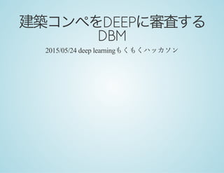 建築コンペをDEEPに審査するDBM
2015/05/24 deep learningもくもくハッカソン
 