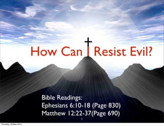 How Can I Resist Evil?
Bible Readings:
Ephesians 6:10-18 (Page 830)
Matthew 12:22-37(Page 690)
1
Thursday, 28 May 2015
 