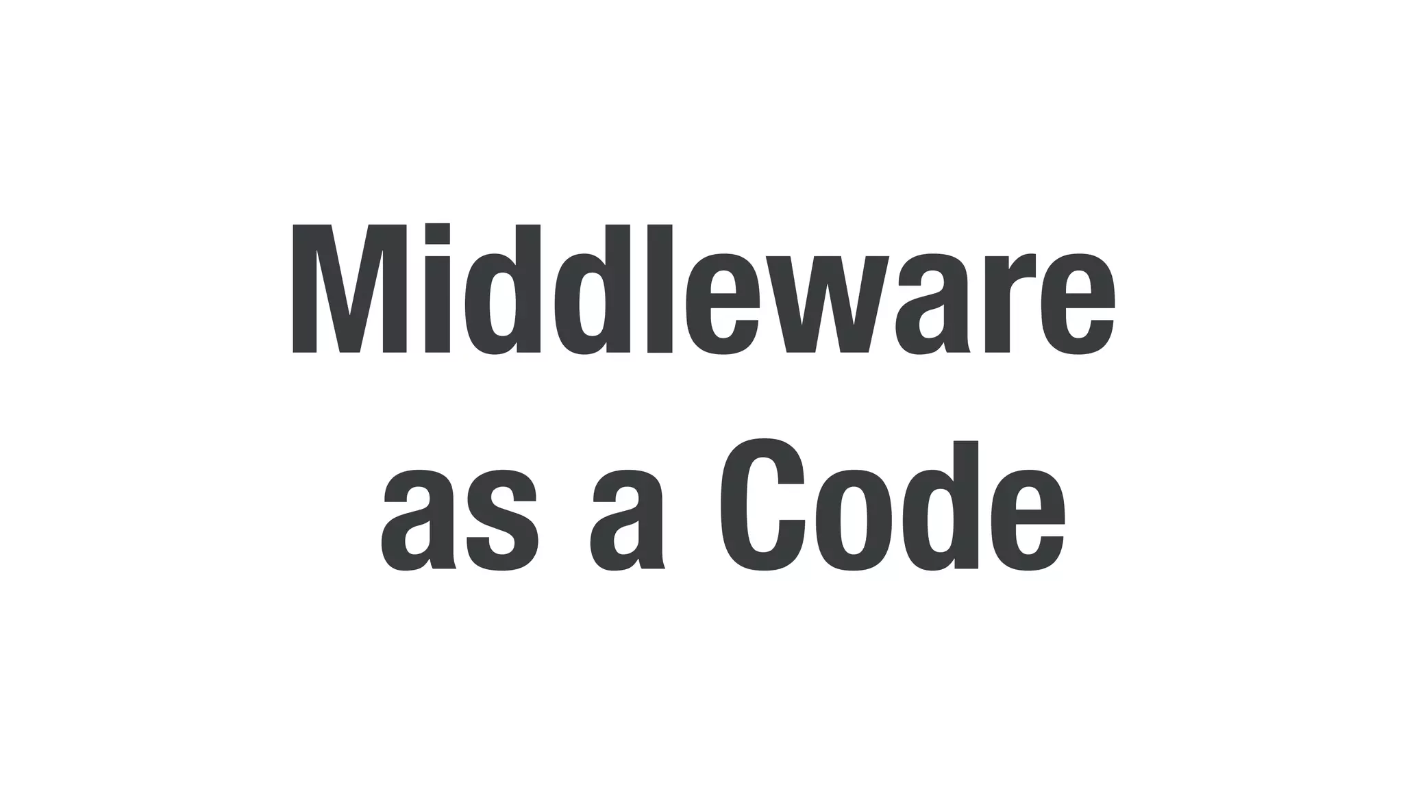 Middleware
as a Code
 