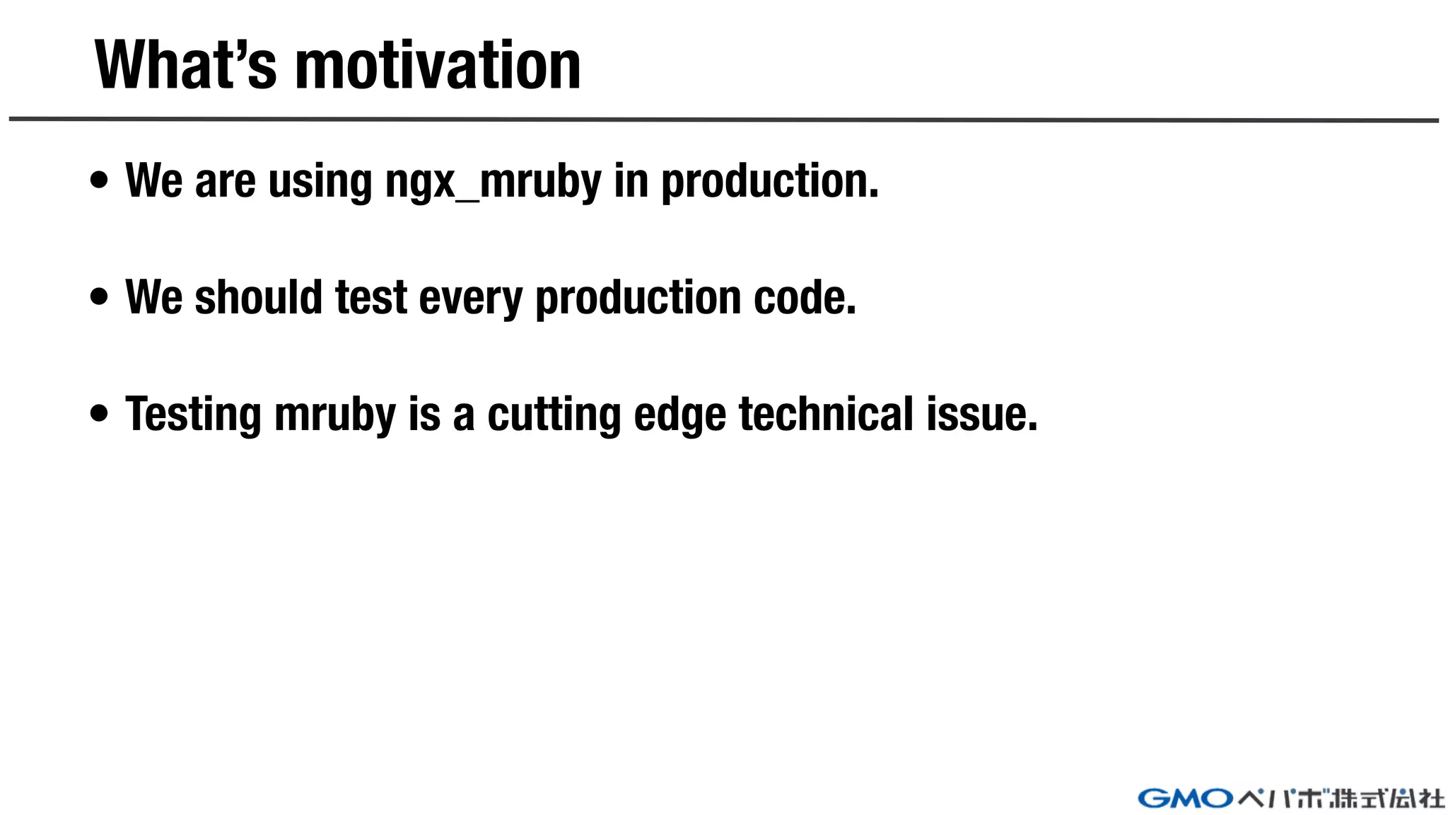 What’s motivation
• We are using ngx_mruby in production.
• We should test every production code.
• Testing mruby is a cutting edge technical issue.
 