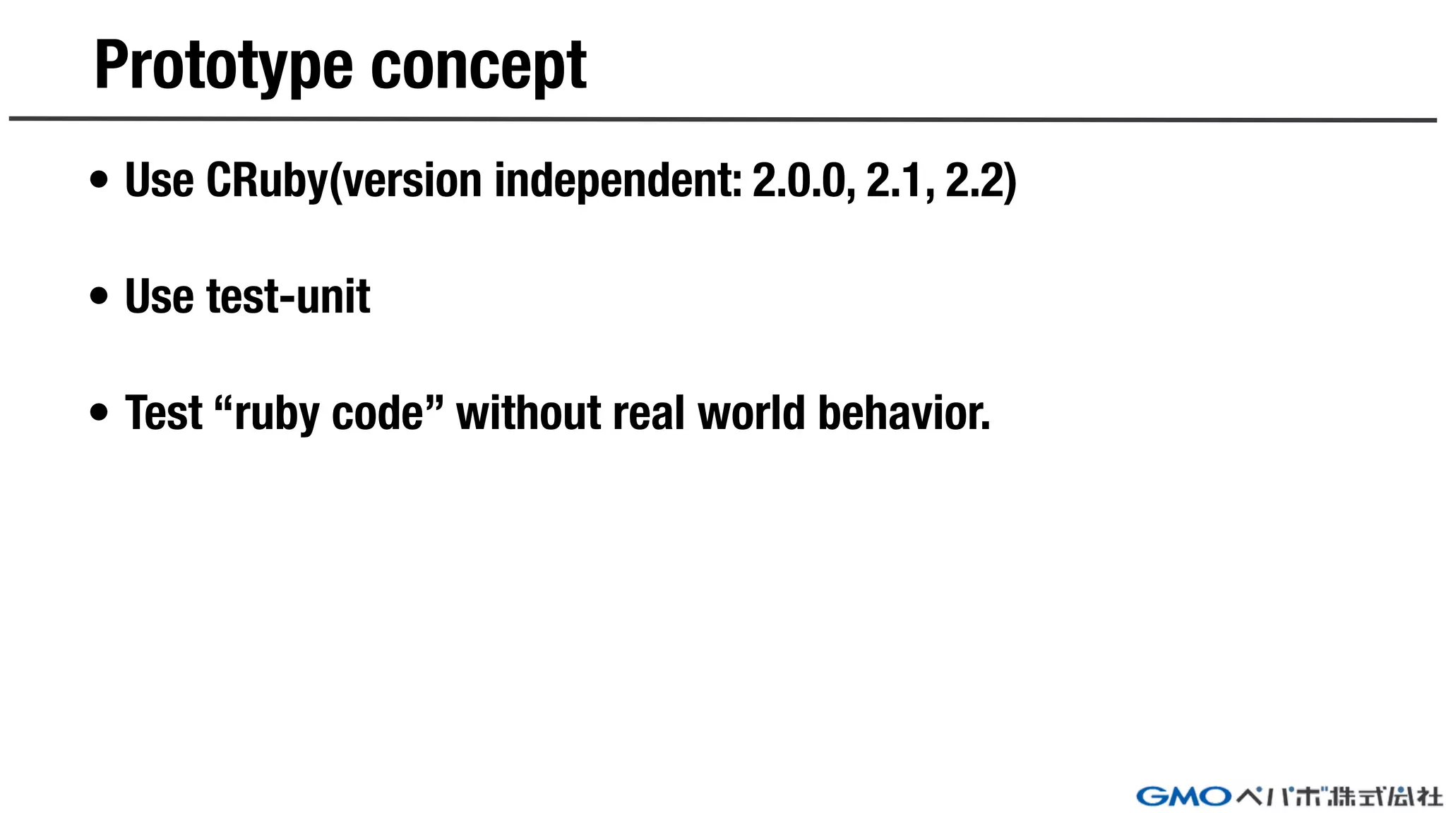 Prototype concept
• Use CRuby(version independent: 2.0.0, 2.1, 2.2)
• Use test-unit
• Test “ruby code” without real world behavior.
 