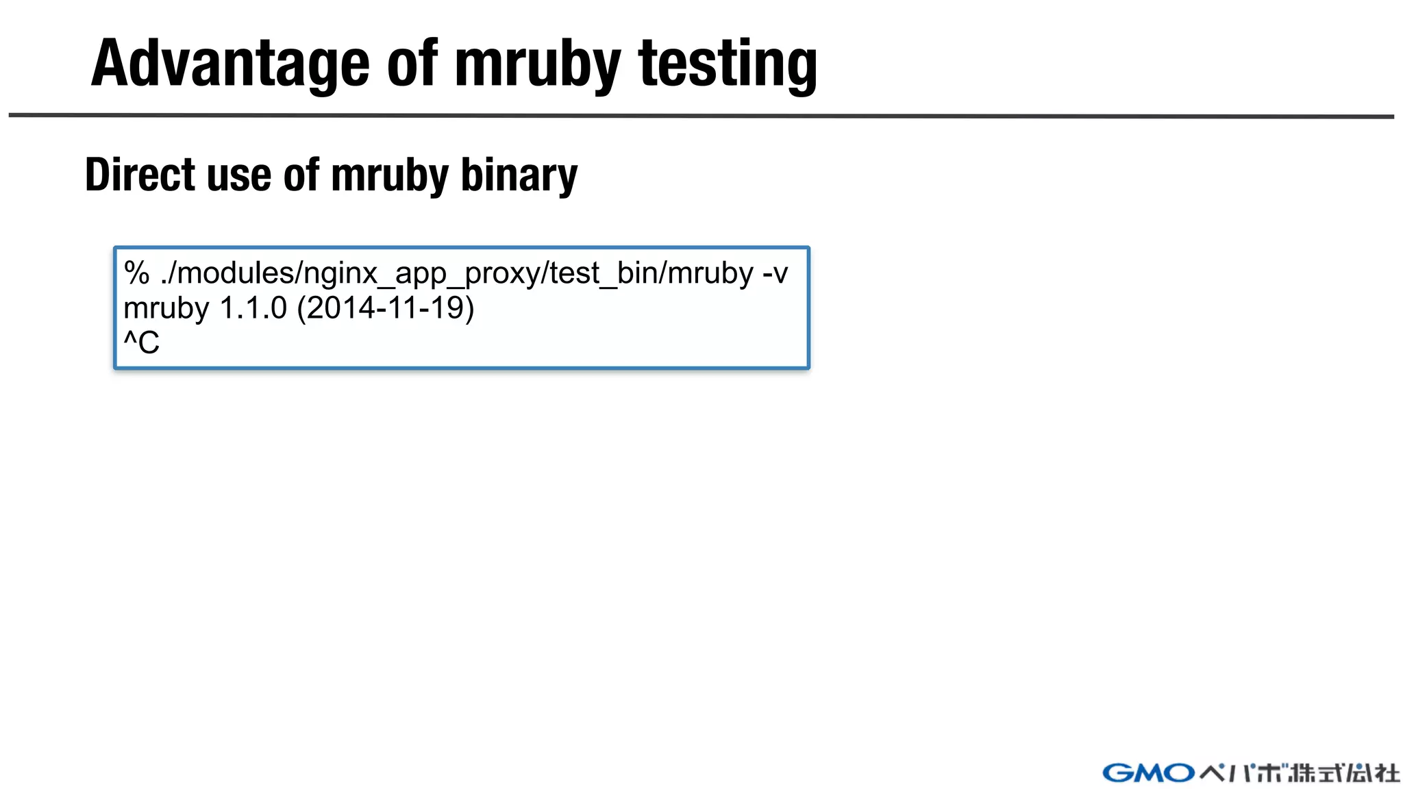 Advantage of mruby testing
Direct use of mruby binary
% ./modules/nginx_app_proxy/test_bin/mruby -v
mruby 1.1.0 (2014-11-19)
^C
 