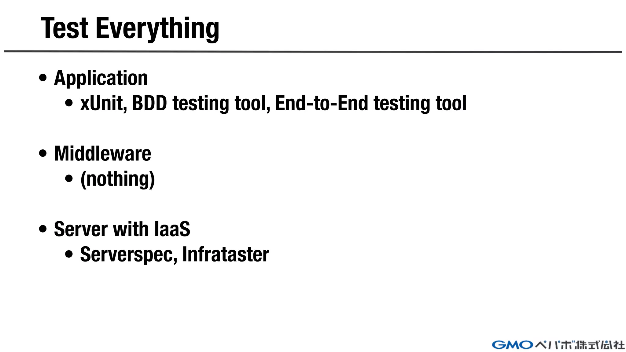 Test Everything
• Application
• xUnit, BDD testing tool, End-to-End testing tool
• Middleware
• (nothing)
• Server with IaaS
• Serverspec, Infrataster
 