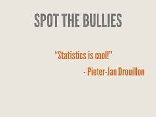 SPOT THE BULLIES
“Statistics is cool!”
- Pieter-Jan Drouillon
 