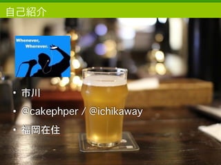 Copyright	
  (c)	
  	
  Bitforest	
  Co.,	
  Ltd.
 
自己紹介
• 市川
• @cakephper / @ichikaway
• 福岡在住
2
 