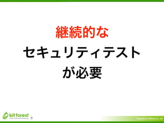 Copyright	
  (c)	
  	
  Bitforest	
  Co.,	
  Ltd.
 
8
継続的な	
  
セキュリティテスト	
  
が必要
 