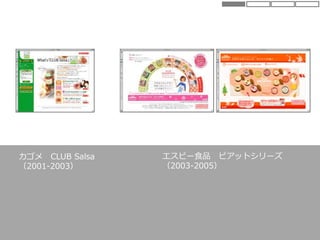 エスビー食品 ピアットシリーズ
（2003-2005）
カゴメ CLUB Salsa
（2001-2003）
 