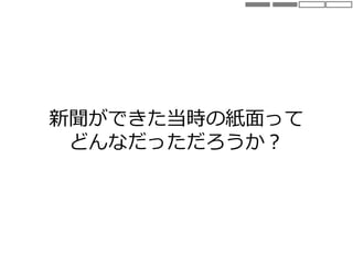 新聞ができた当時の紙面って
どんなだっただろうか？
 