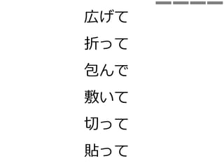 広げて
折って
包んで
切って
貼って
敷いて
 