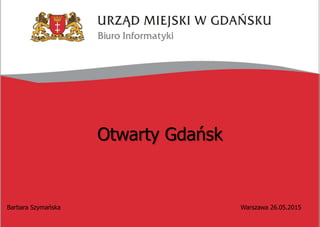 Otwarty Gdańsk
Barbara Szymańska Warszawa 26.05.2015
 