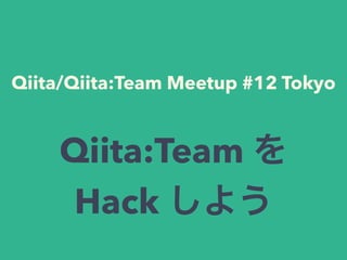 Qiita/Qiita:Team Meetup #12 Tokyo
Qiita:Team を
Hack しよう
 