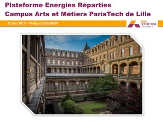 Plateforme Energies Réparties
Campus Arts et Métiers ParisTech de Lille
25#mai#2015#–#Philippe#DEGOBERT#
 
