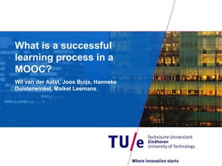What is a successful
learning process in a
MOOC?
Wil van der Aalst, Joos Buijs, Hanneke
Duisterwinkel, Maikel Leemans
 