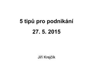 5 tipů pro podnikání
27. 5. 2015
Jiří Krejčík
 