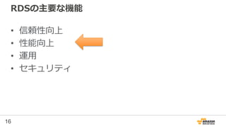 16
RDSの主要な機能
• 信頼性向上
• 性能向上
• 運用
• セキュリティ
 