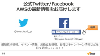 68
Webinar資料の配置場所
• AWS クラウドサービス活用資料集
– 過去の資料が分かりやすくまとめられています
– http://aws.amazon.com/jp/aws-jp-introduction/
• AWS Solutions Architect ブログ
– 最新の情報、セミナー中のQ&A等が掲載されています
– http://aws.typepad.com/sajp/
 