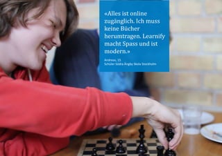 «Alles ist online
zugänglich. Ich muss
keine Bücher
herumtragen. Learnify
macht Spass und ist
modern.»
Andreas, 15
Schüler Södra Ängby Skola Stockholm
 