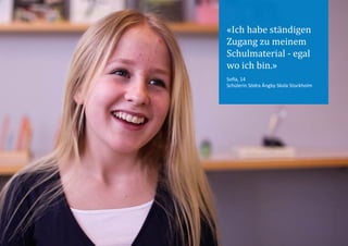 «Ich habe ständigen
Zugang zu meinem
Schulmaterial - egal
wo ich bin.»
Sofia, 14
Schülerin Södra Ängby Skola Stockholm
 