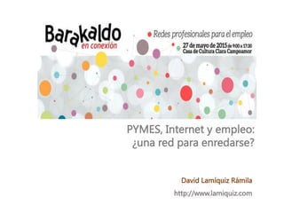 PYMES, Internet y empleo:
¿una red para enredarse?
David Lamíquiz Rámila
http://www.lamiquiz.com
 