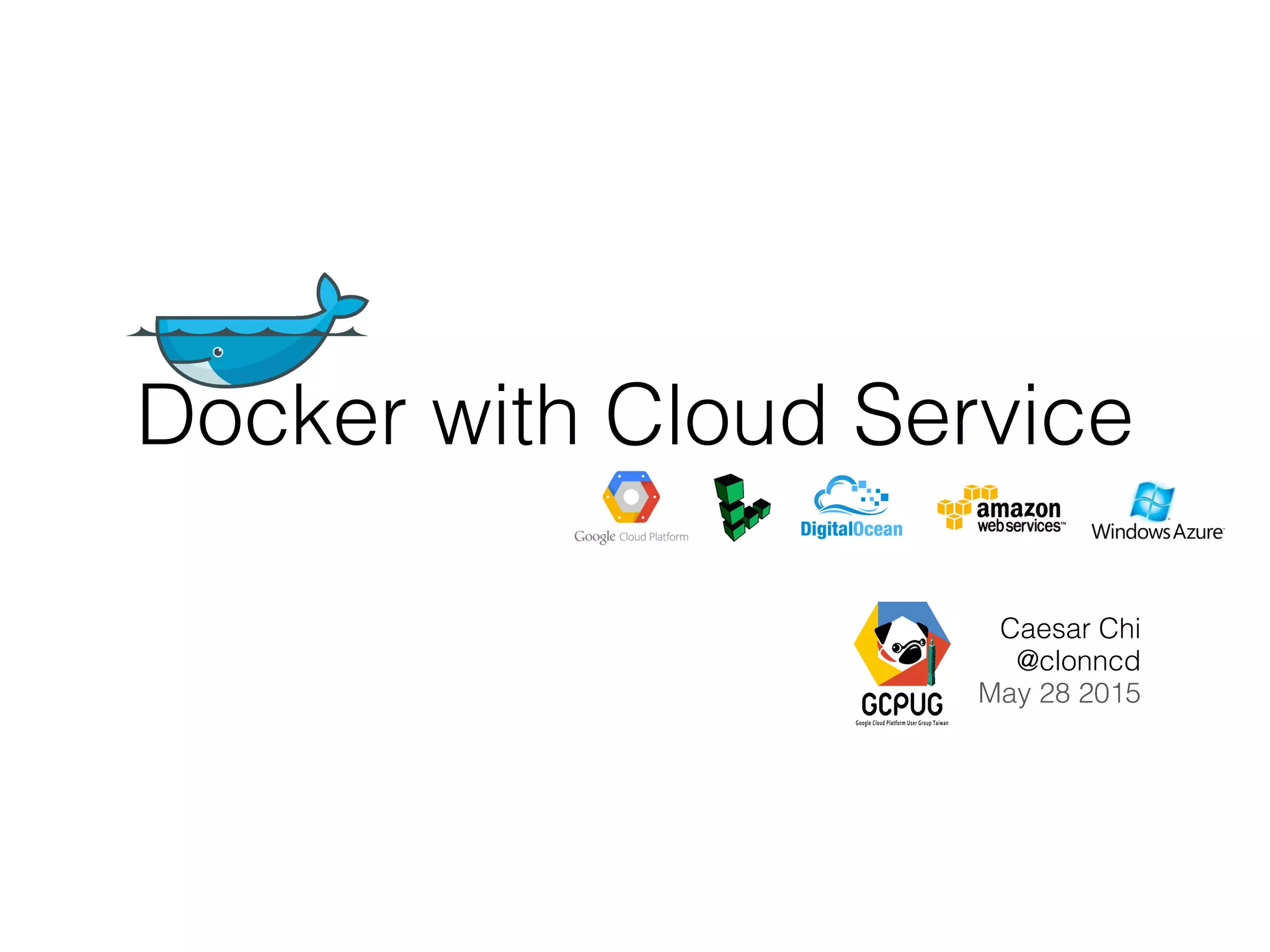 Docker with Cloud Service
Caesar Chi
@clonncd
May 28 2015
 