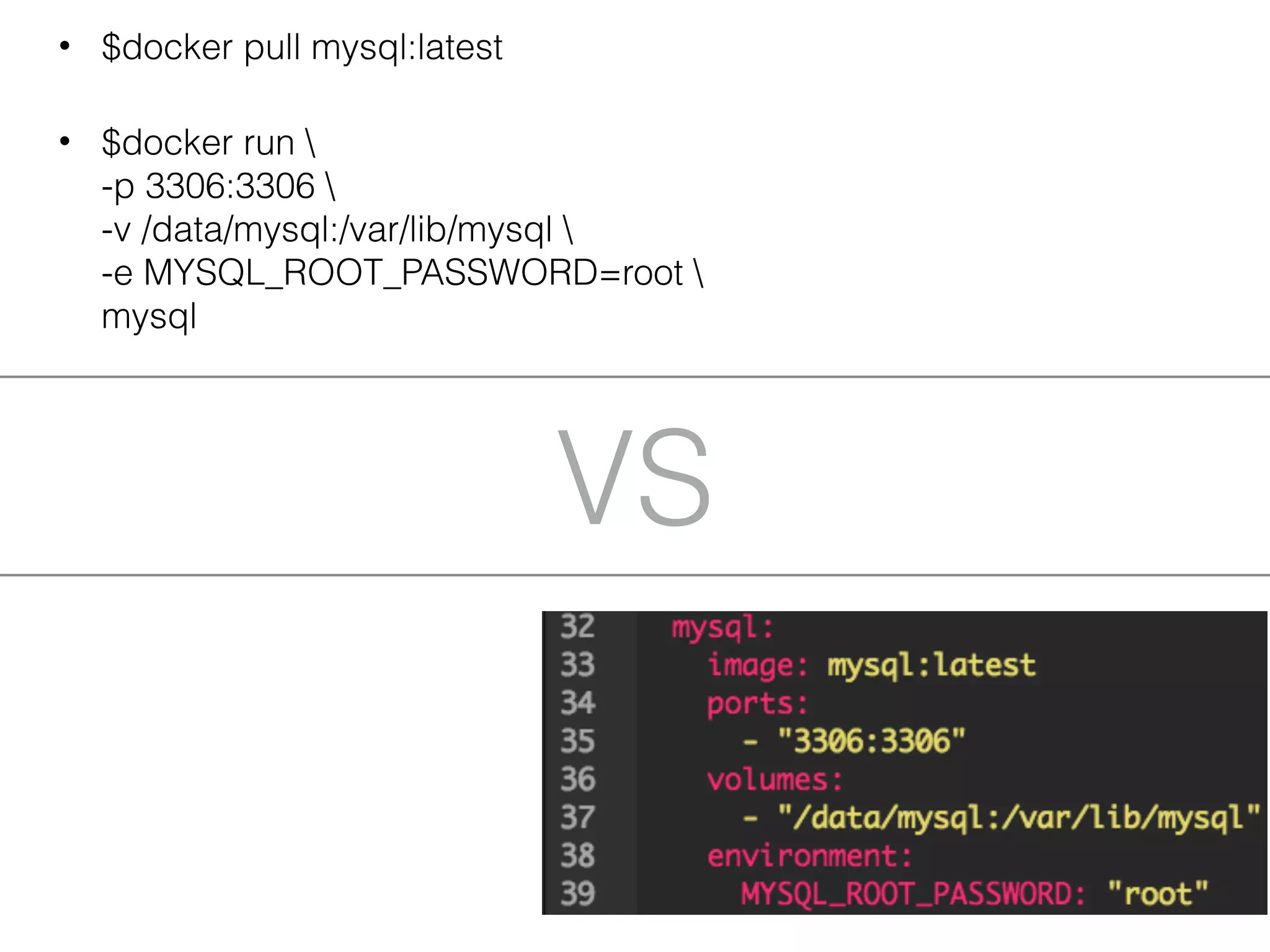 VS
• $docker pull mysql:latest
• $docker run  
-p 3306:3306  
-v /data/mysql:/var/lib/mysql  
-e MYSQL_ROOT_PASSWORD=root  
mysql
 