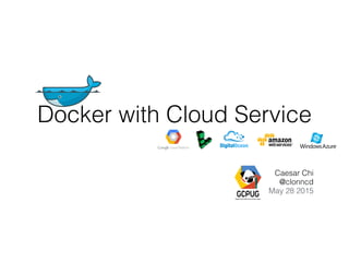 Docker with Cloud Service
Caesar Chi
@clonncd
May 28 2015
 