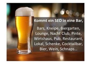 13	
  
©	
  Searchmetrics	
  GmbH.	
  Alle	
  Rechte	
  vorbehalten.	
  Verbreitung	
  nicht	
  ohne	
  Erlaubnis.	
  
Kommt	
  ein	
  SEO	
  in	
  eine	
  Bar,	
  
Bars,	
  Kneipe,	
  Biergarten,	
  
Lounge,	
  Nacht	
  Club,	
  Pinte,	
  
Wirtshaus,	
  Pub,	
  Restaurant,	
  
Lokal,	
  Schenke,	
  Cocktailbar,	
  
Bier,	
  Wein,	
  Schnaps…	
  
 