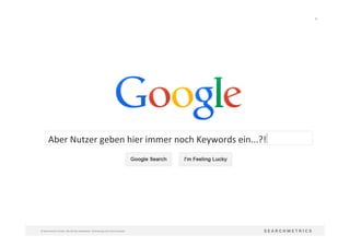 18	
  
©	
  Searchmetrics	
  GmbH.	
  Alle	
  Rechte	
  vorbehalten.	
  Verbreitung	
  nicht	
  ohne	
  Erlaubnis.	
  
Aber	
  Nutzer	
  geben	
  hier	
  immer	
  noch	
  Keywords	
  ein...?!	
  
 