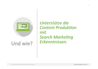 40	
  
©	
  Searchmetrics	
  GmbH.	
  Alle	
  Rechte	
  vorbehalten.	
  Verbreitung	
  nicht	
  ohne	
  Erlaubnis.	
  
Unterstütze	
  die	
  	
  
Content	
  ProdukLon	
  
mit	
  	
  
Search	
  MarkeLng	
  	
  
Erkenntnissen.	
  Und	
  wie?	
  
 
