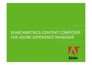 SEARCHMETRICS	
  CONTENT	
  COMPOSER	
  
FÜR	
  ADOBE	
  EXPERIENCE	
  MANAGER	
  
 