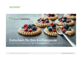70	
  
©	
  Searchmetrics	
  GmbH.	
  Alle	
  Rechte	
  vorbehalten.	
  Verbreitung	
  nicht	
  ohne	
  Erlaubnis.	
  
KUCHEN?	
  
 