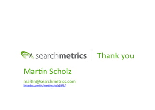 Thank	
  you	
  
Mar?n	
  Scholz	
  
mar?n@searchmetrics.com	
  
linkedin.com/in/mar?nscholz1975/	
  	
  
 