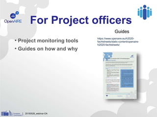 For Project officers
20150528_webinar-OA
• Project monitoring tools
• Guides on how and why
Guides
https://www.openaire.eu/h2020-
fachtsheets/static-content/openaire-
h2020-fachtsheets/
 