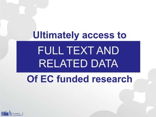 FULL TEXT AND
RELATED DATA
Ultimately access to
Of EC funded research
 