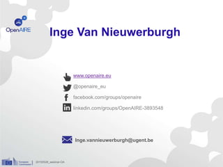 www.openaire.eu
@openaire_eu
facebook.com/groups/openaire
linkedin.com/groups/OpenAIRE-3893548
Inge.vannieuwerburgh@ugent.be
20150528_webinar-OA
Inge Van Nieuwerburgh
 