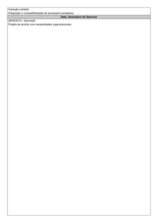 Variação cambial
Integração e compatibilização de processos complexos
Data, Assinatura do Sponsor
29/05/2015 - Aprovado
Projeto de acordo com necessidades organizacionais.
 