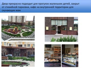 Двор прекрасно подходит для прогулок маленьких детей, закрыт
от стихийной парковки, кафе на внутренней территории для
скучающих мам
 