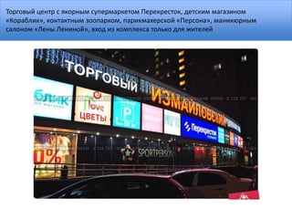 Торговый центр с якорным супермаркетом Перекресток, детским магазином
«Кораблик», контактным зоопарком, парикмахерской «Персона», маникюрным
салоном «Лены Лениной», вход из комплекса только для жителей
 