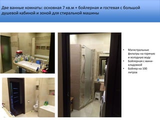 Две ванные комнаты: основная 7 кв.м + бойлерная и гостевая с большой
душевой кабиной и зоной для стиральной машины
• Магистральные
фильтры на горячую
и холодную воду
• Бойлерная с мини-
кладовкой
• Бойлер на 100
литров
 